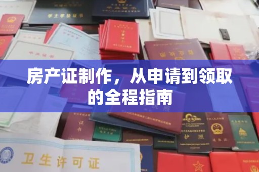善化房产证制作，从申请到领取的全程指南